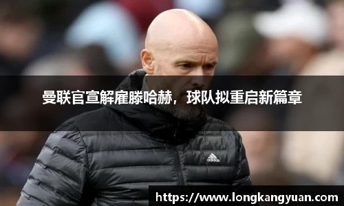 曼联官宣解雇滕哈赫，球队拟重启新篇章