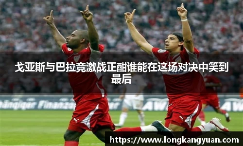 戈亚斯与巴拉竞激战正酣谁能在这场对决中笑到最后