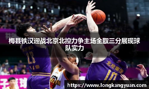 梅县铁汉迎战北京北控力争主场全取三分展现球队实力