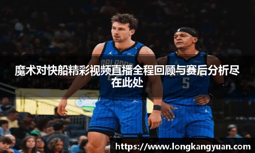 魔术对快船精彩视频直播全程回顾与赛后分析尽在此处