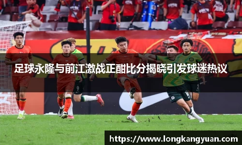 足球永隆与前江激战正酣比分揭晓引发球迷热议