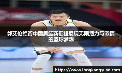 郭艾伦领衔中国男篮新征程展现无限潜力与激情的篮球梦想