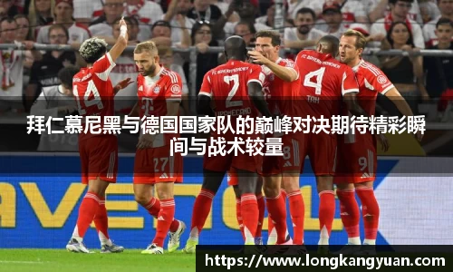 拜仁慕尼黑与德国国家队的巅峰对决期待精彩瞬间与战术较量