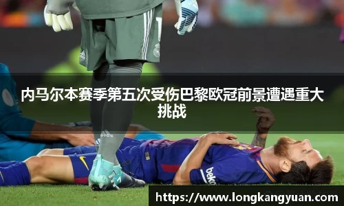内马尔本赛季第五次受伤巴黎欧冠前景遭遇重大挑战