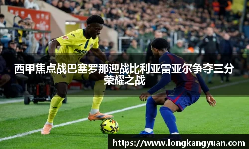 西甲焦点战巴塞罗那迎战比利亚雷亚尔争夺三分荣耀之战