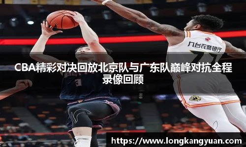 CBA精彩对决回放北京队与广东队巅峰对抗全程录像回顾